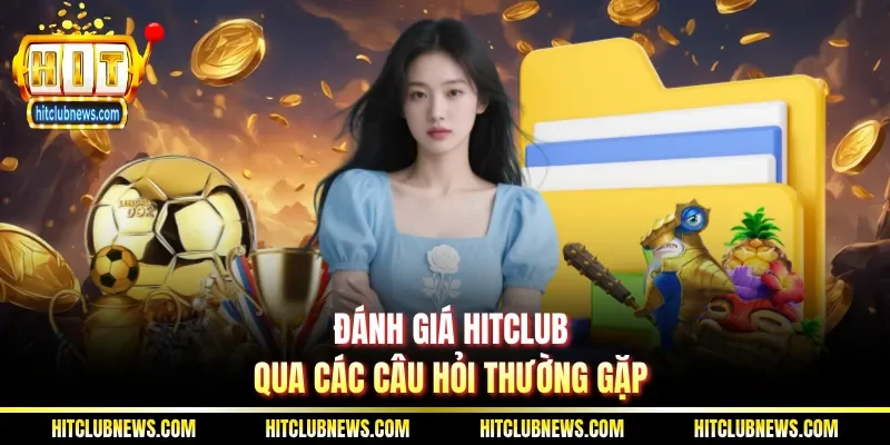 Đánh giá Hitclub qua các câu hỏi thường gặp