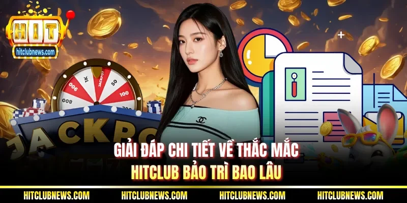 Giải đáp chi tiết về thắc mắc Hitclub bảo trì bao lâu