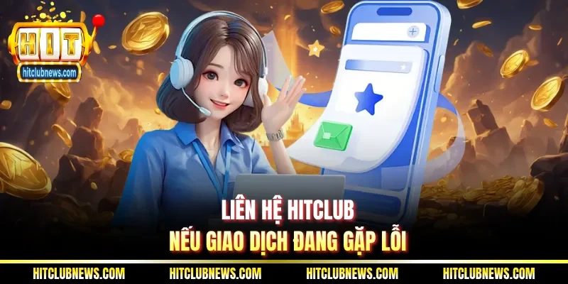Liên hệ Hitclub nếu giao dịch đang gặp lỗi