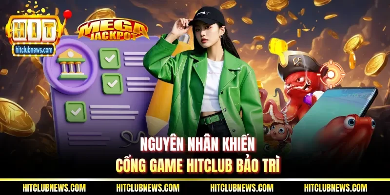 Nguyên nhân khiến cổng game Hitclub bảo trì