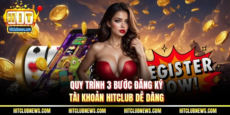 Quy trình 3 bước đăng ký tài khoản Hitclub dễ dàng