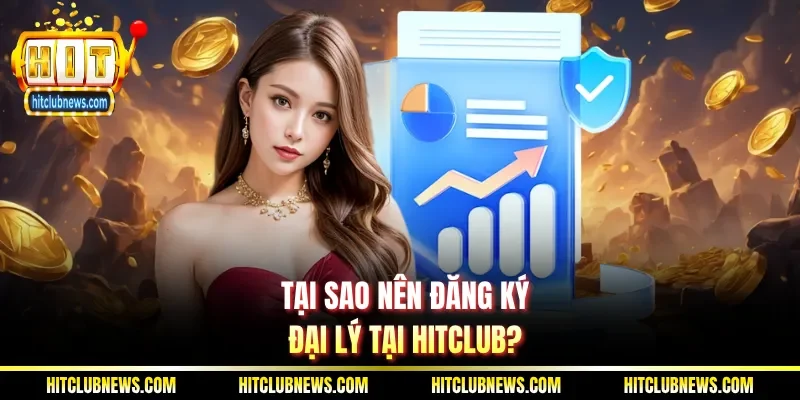 Tại sao nên đăng ký đại lý tại Hitclub?