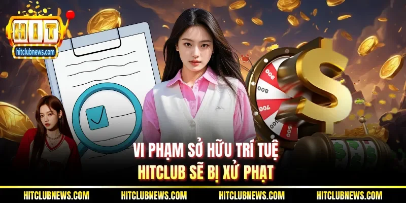 Vi phạm sở hữu trí tuệ Hitclub sẽ bị xử phạt